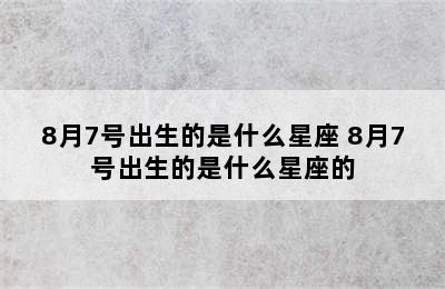 8月7号出生的是什么星座 8月7号出生的是什么星座的